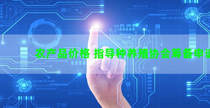 农产品价格 指导种养殖协会筹备申请书